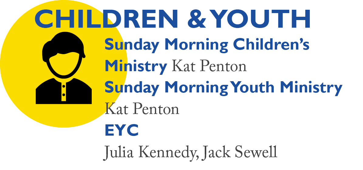 Children & Youth: Sunday Morning Children’s Ministry Kat Penton Sunday Morning Youth Ministry Kat Penton EYC Julia Kennedy, Jack Sewell